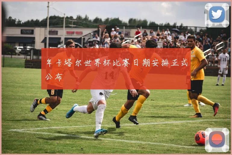 年卡塔尔世界杯比赛日期安排正式公布
