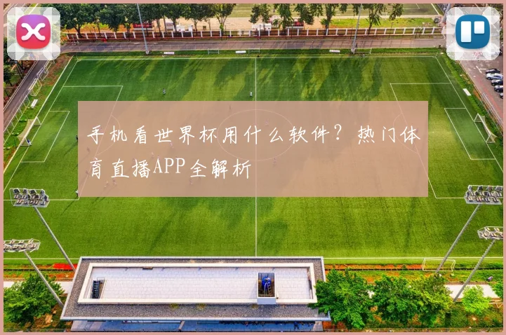 手机看世界杯用什么软件?热门体育直播APP全解析