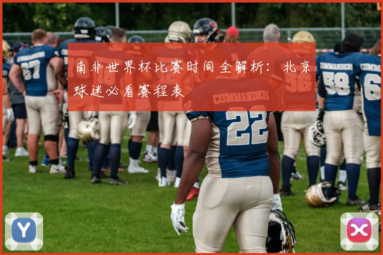 南非世界杯比赛时间全解析:北京球迷必看赛程表
