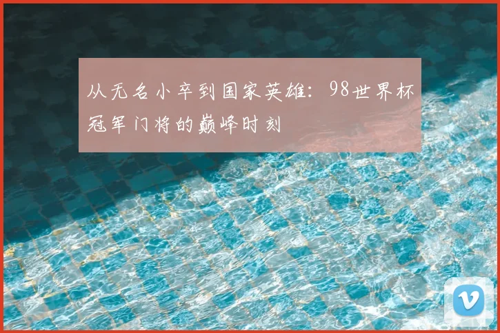 从无名小卒到国家英雄：98世界杯冠军门将的巅峰时刻