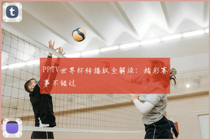 PPTV世界杯转播权全解读:精彩赛事不错过
