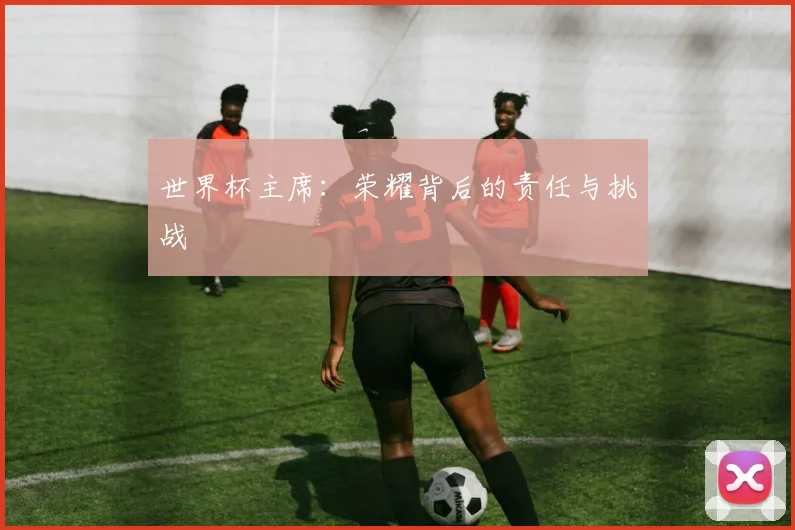 世界杯主席：荣耀背后的责任与挑战