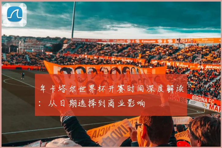 年卡塔尔世界杯开赛时间深度解读：从日期选择到商业影响