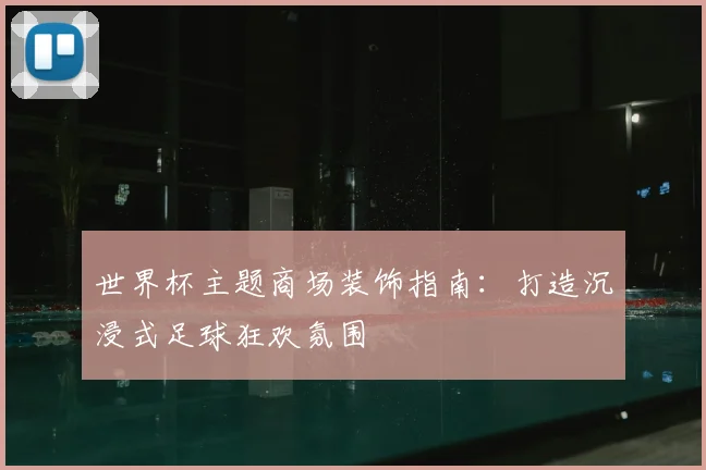 世界杯主题商场装饰指南：打造沉浸式足球狂欢氛围
