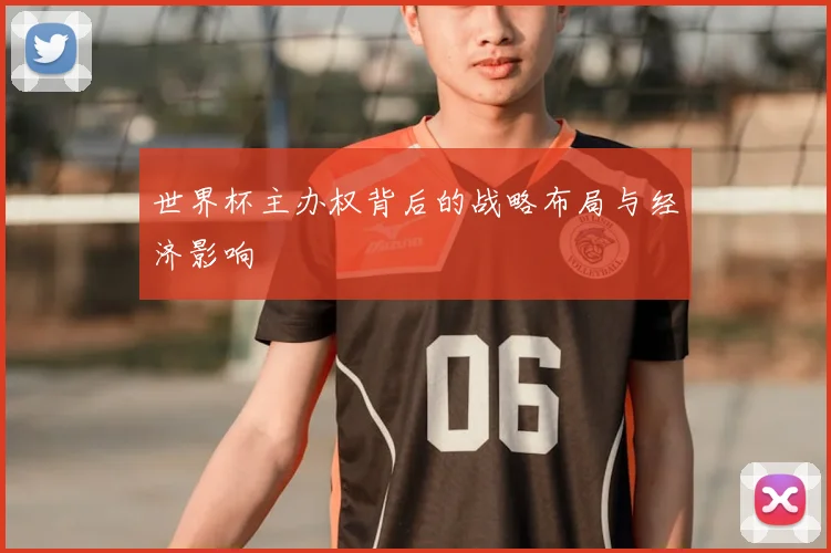 世界杯主办权背后的战略布局与经济影响