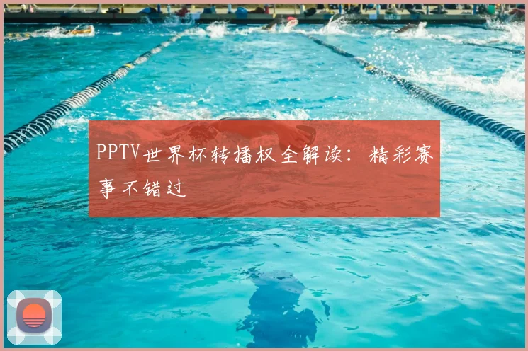 PPTV世界杯转播权全解读:精彩赛事不错过