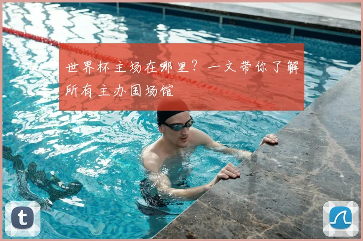 世界杯主场在哪里？一文带你了解所有主办国场馆