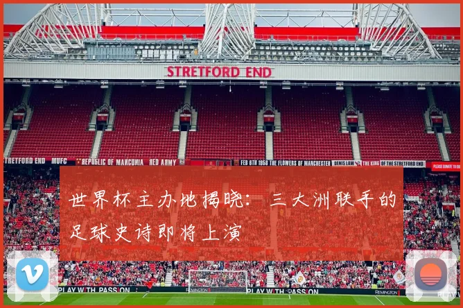 世界杯主办地揭晓：三大洲联手的足球史诗即将上演