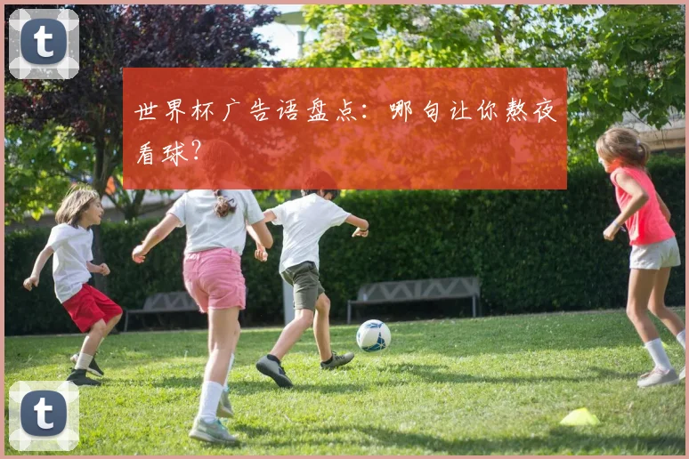 世界杯广告语盘点：哪句让你熬夜看球？