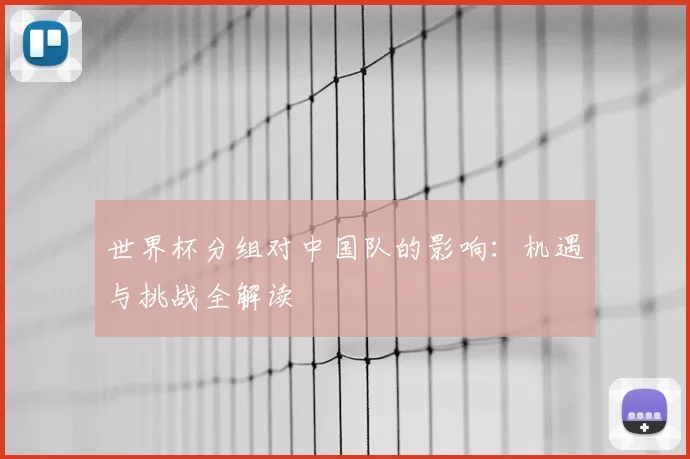 世界杯分组对中国队的影响:机遇与挑战全解读