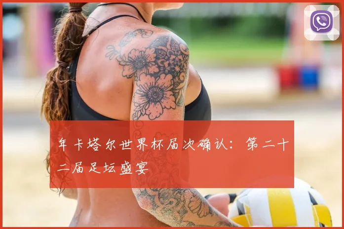 年卡塔尔世界杯届次确认：第二十二届足坛盛宴