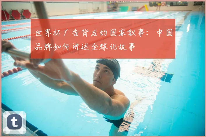 世界杯广告背后的国家叙事：中国品牌如何讲述全球化故事
