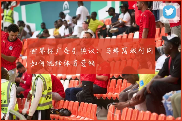 世界杯广告引热议：马蜂窝旅行网如何玩转体育营销