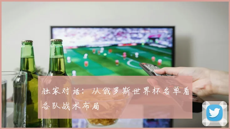 独家对话:从俄罗斯世界杯名单看各队战术布局