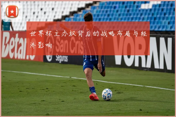 世界杯主办权背后的战略布局与经济影响