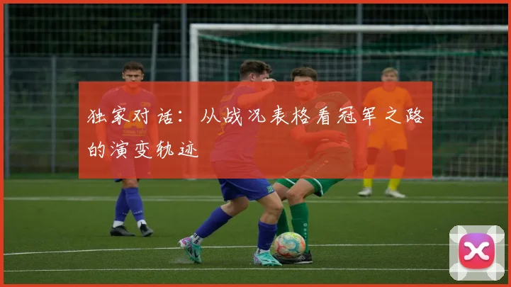 独家对话:从战况表格看冠军之路的演变轨迹