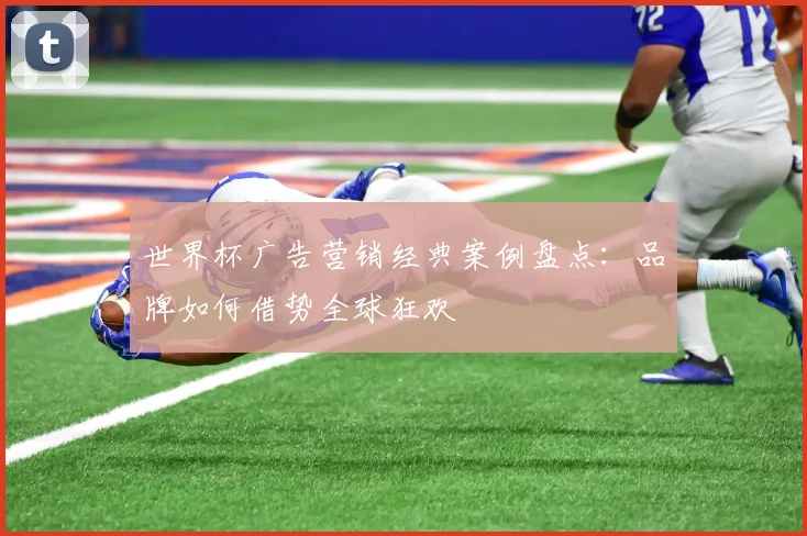 世界杯广告营销经典案例盘点：品牌如何借势全球狂欢