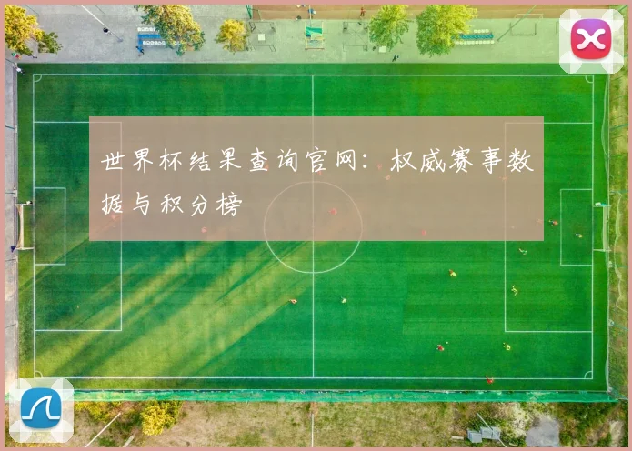 世界杯结果查询官网：权威赛事数据与积分榜