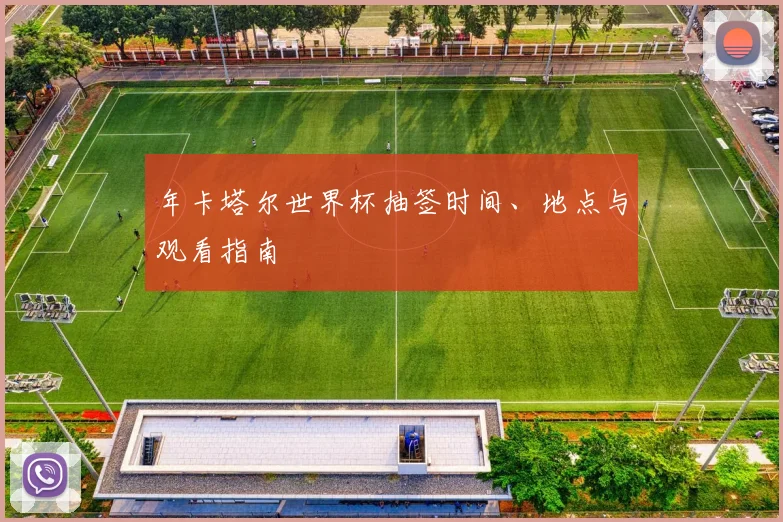 年卡塔尔世界杯抽签时间、地点与观看指南