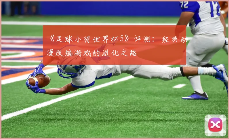 《足球小将世界杯5》评测:经典动漫改编游戏的进化之路