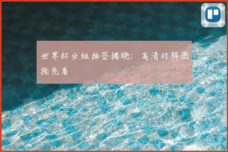 世界杯分组抽签揭晓:高清对阵图抢先看