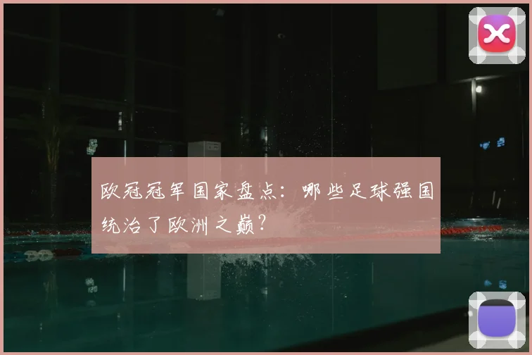 欧冠冠军国家盘点：哪些足球强国统治了欧洲之巅？
