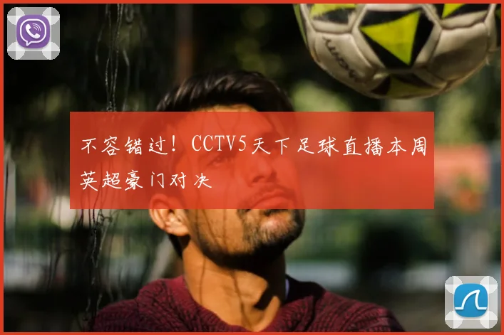 不容错过！CCTV5天下足球直播本周英超豪门对决