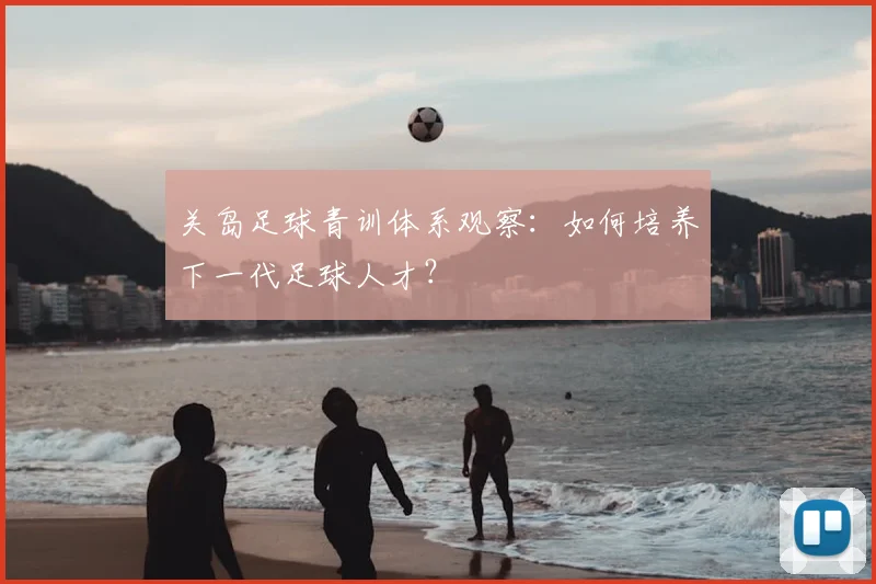 关岛足球青训体系观察：如何培养下一代足球人才？