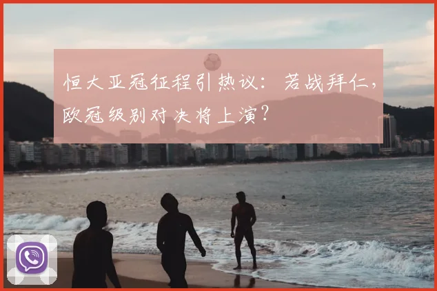 恒大亚冠征程引热议：若战拜仁，欧冠级别对决将上演？