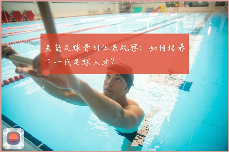 关岛足球青训体系观察：如何培养下一代足球人才？