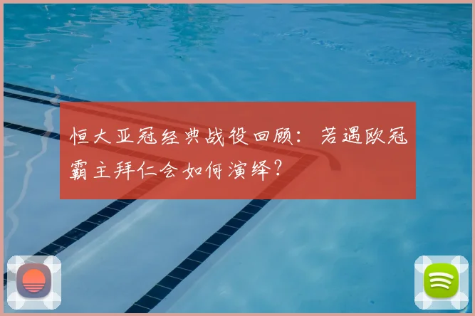 恒大亚冠经典战役回顾：若遇欧冠霸主拜仁会如何演绎？