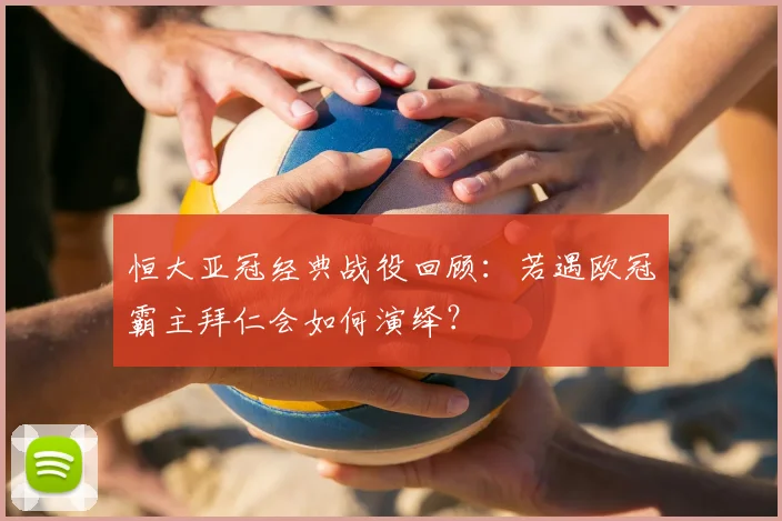 恒大亚冠经典战役回顾：若遇欧冠霸主拜仁会如何演绎？