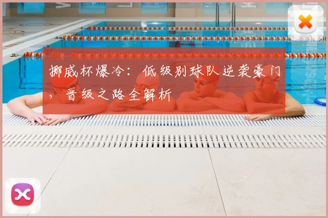 挪威杯爆冷：低级别球队逆袭豪门，晋级之路全解析